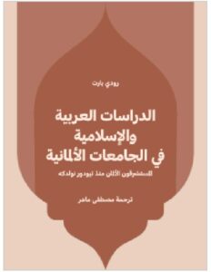 الدراسات العربية والإسلامية في الجامعات الألمانية: المستشرقون الألمان منذ تيودور نولدكه